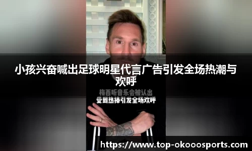 小孩兴奋喊出足球明星代言广告引发全场热潮与欢呼