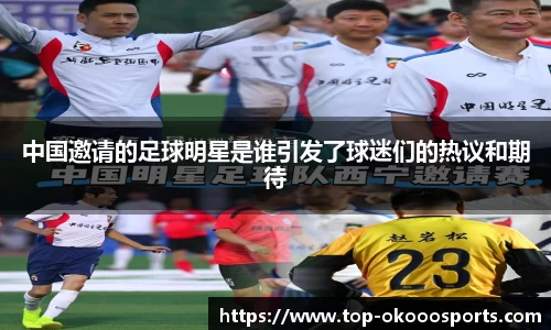 中国邀请的足球明星是谁引发了球迷们的热议和期待
